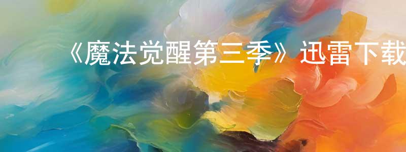 ﻿白雨晴的动漫综艺大全,﻿《魔法觉醒第三季》迅雷下载/在线观看-魔幻科幻-美剧天堂